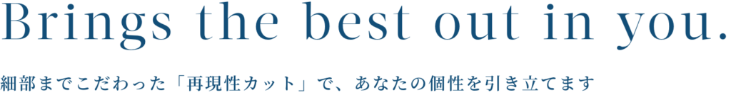 細部までこだわった「再現性カット」で、あなたの個性を引き立てる